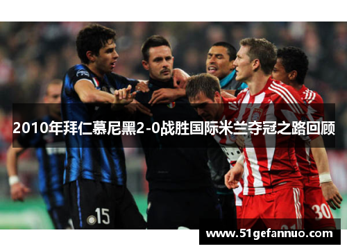 2010年拜仁慕尼黑2-0战胜国际米兰夺冠之路回顾