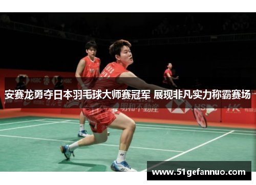 安赛龙勇夺日本羽毛球大师赛冠军 展现非凡实力称霸赛场