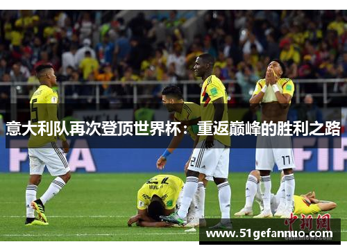 意大利队再次登顶世界杯：重返巅峰的胜利之路