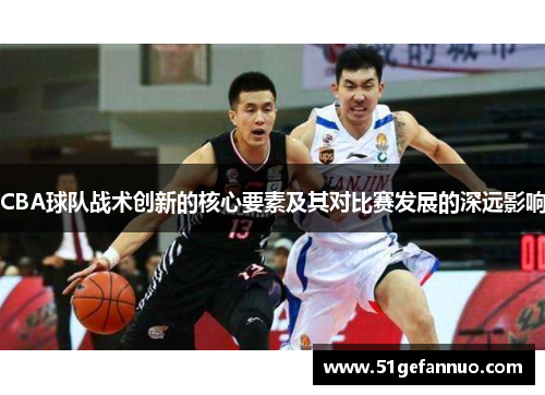 CBA球队战术创新的核心要素及其对比赛发展的深远影响