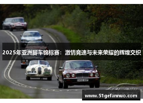 2025年亚洲脚车锦标赛：激情竞速与未来荣耀的辉煌交织