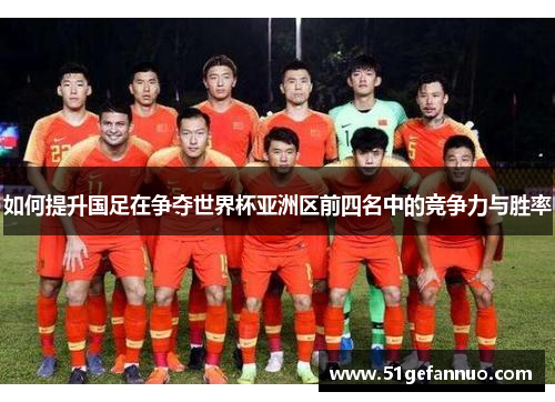 如何提升国足在争夺世界杯亚洲区前四名中的竞争力与胜率