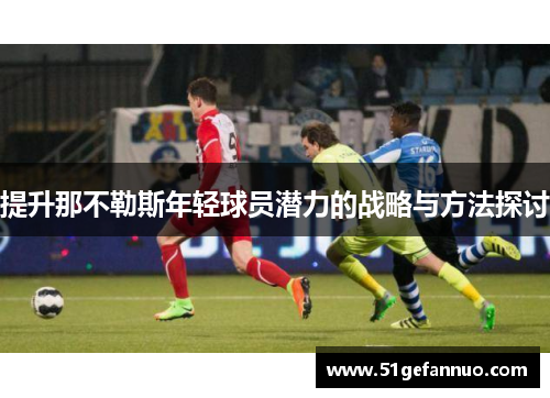提升那不勒斯年轻球员潜力的战略与方法探讨