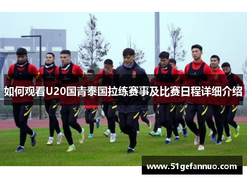 如何观看U20国青泰国拉练赛事及比赛日程详细介绍