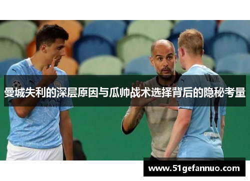 曼城失利的深层原因与瓜帅战术选择背后的隐秘考量