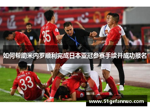 如何帮助米内罗顺利完成日本亚冠参赛手续并成功报名