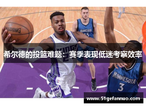 希尔德的投篮难题：赛季表现低迷考察效率