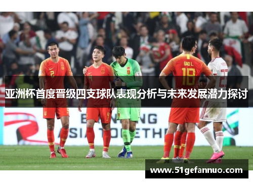 亚洲杯首度晋级四支球队表现分析与未来发展潜力探讨