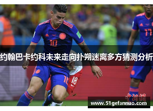 约翰巴卡约科未来走向扑朔迷离多方猜测分析