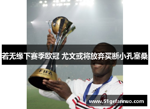 若无缘下赛季欧冠 尤文或将放弃买断小孔塞桑