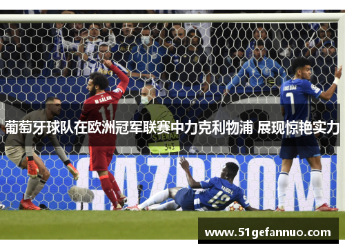 葡萄牙球队在欧洲冠军联赛中力克利物浦 展现惊艳实力